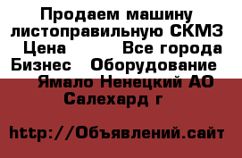 Продаем машину листоправильную СКМЗ › Цена ­ 100 - Все города Бизнес » Оборудование   . Ямало-Ненецкий АО,Салехард г.